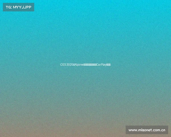 CES 2020:Alpine先锋等厂家展示新款CarPlay接收器 CES 2020:Alpine先锋等厂家展示新款CarPlay接收器